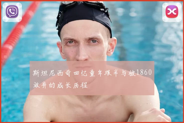 斯坦尼西奇回忆童年艰辛与被1860放弃的成长历程
