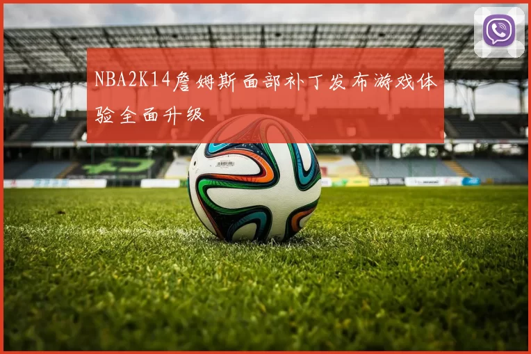 NBA2K14詹姆斯面部补丁发布游戏体验全面升级