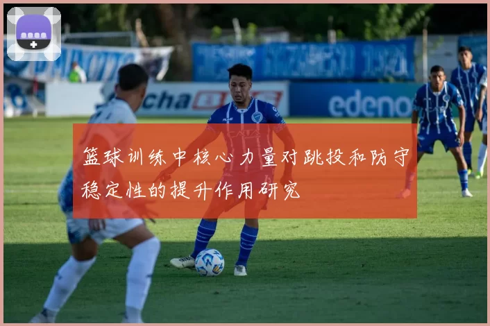 篮球训练中核心力量对跳投和防守稳定性的提升作用研究