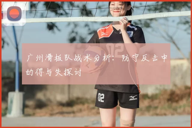 广州滑板队战术分析:防守反击中的得与失探讨
