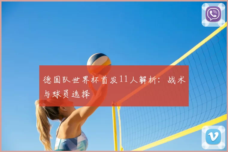 德国队世界杯首发11人解析:战术与球员选择