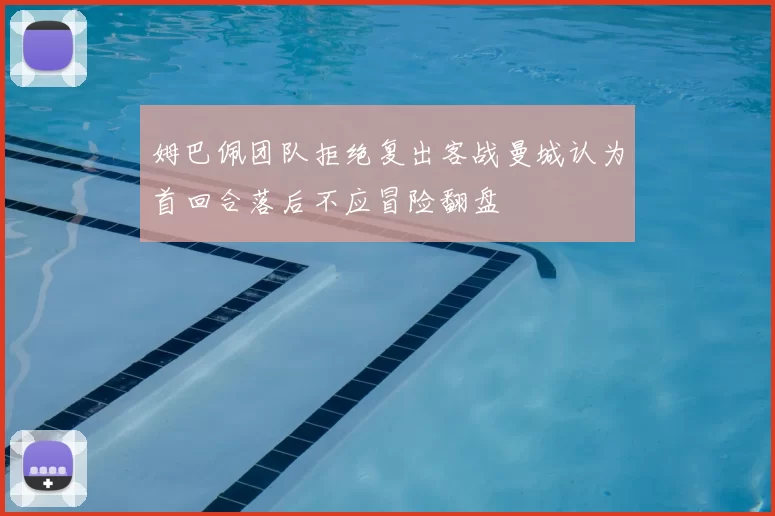 姆巴佩团队拒绝复出客战曼城认为首回合落后不应冒险翻盘