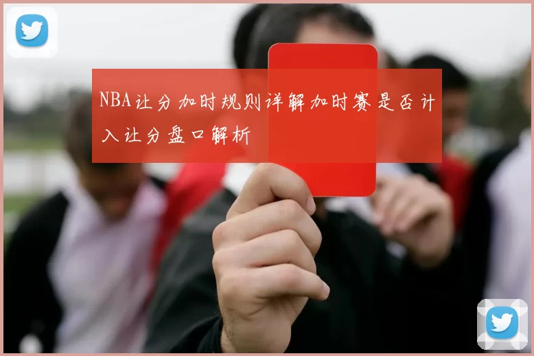 NBA让分加时规则详解加时赛是否计入让分盘口解析