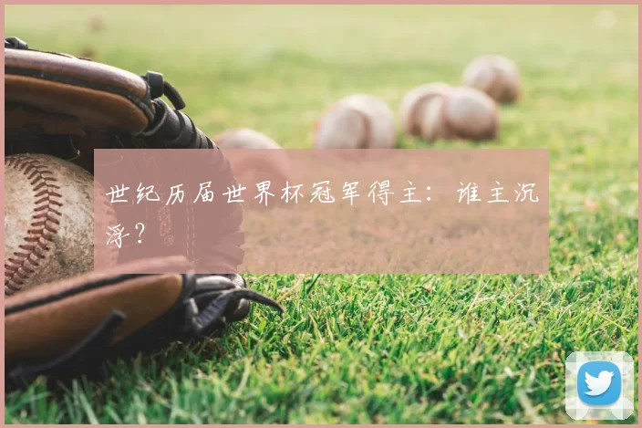 世纪历届世界杯冠军得主:谁主沉浮?