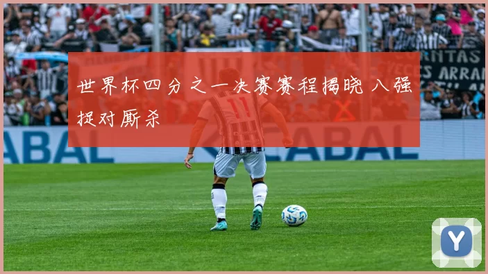 世界杯四分之一决赛赛程揭晓 八强捉对厮杀
