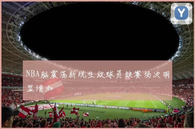 NBA脑震荡新规生效球员缺赛场次明显增加