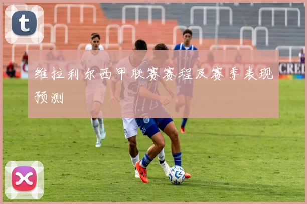 维拉利尔西甲联赛赛程及赛季表现预测