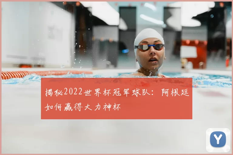 揭秘2022世界杯冠军球队：阿根廷如何赢得大力神杯