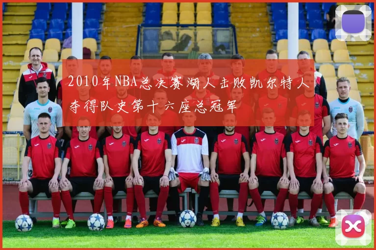 2010年NBA总决赛湖人击败凯尔特人夺得队史第十六座总冠军