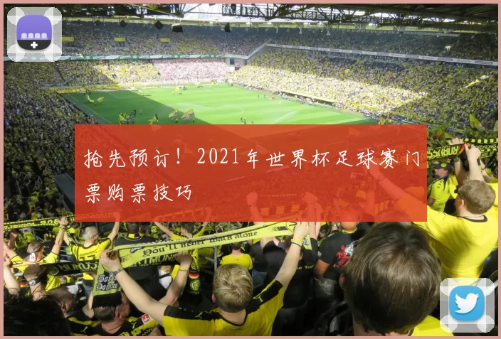抢先预订！2021年世界杯足球赛门票购票技巧