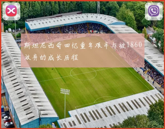 斯坦尼西奇回忆童年艰辛与被1860放弃的成长历程