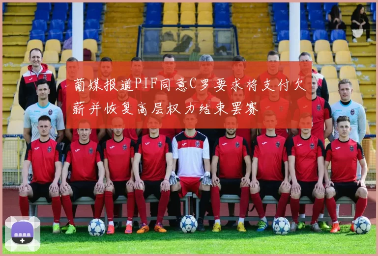 葡媒报道PIF同意C罗要求将支付欠薪并恢复高层权力结束罢赛