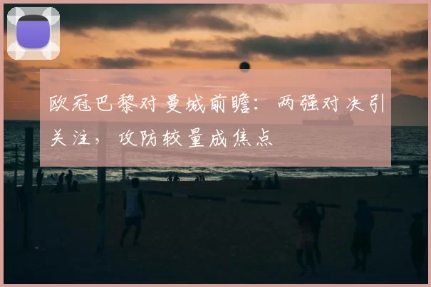 欧冠巴黎对曼城前瞻:两强对决引关注,攻防较量成焦点