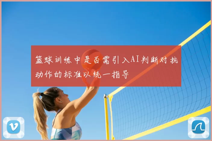 篮球训练中是否需引入AI判断对抗动作的标准以统一指导