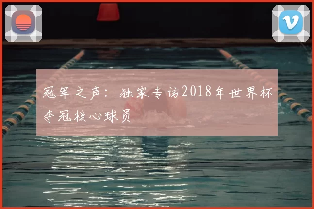 冠军之声:独家专访2018年世界杯夺冠核心球员