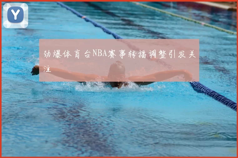 劲爆体育台NBA赛事转播调整引发关注