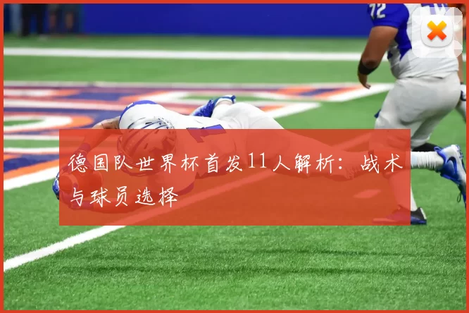 德国队世界杯首发11人解析:战术与球员选择