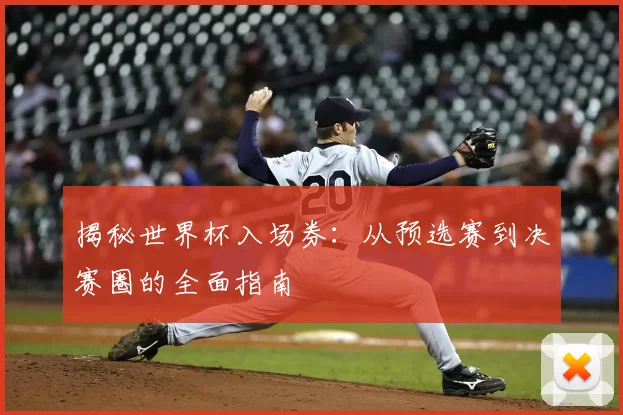 揭秘世界杯入场券:从预选赛到决赛圈的全面指南