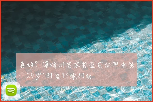 真的?曝梅州客家将签前法甲中场:29岁131场15球20助
