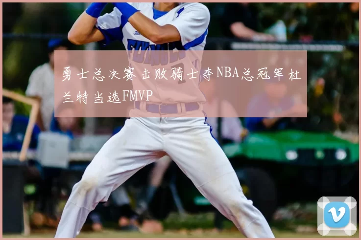 勇士总决赛击败骑士夺NBA总冠军杜兰特当选FMVP