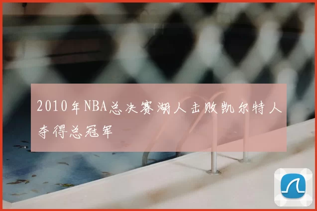 2010年NBA总决赛湖人击败凯尔特人夺得总冠军