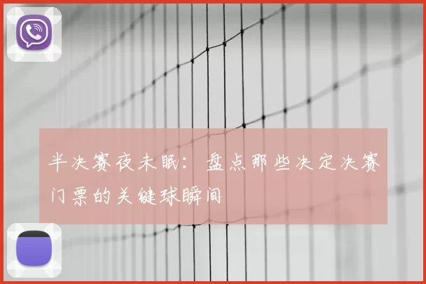 半决赛夜未眠:盘点那些决定决赛门票的关键球瞬间