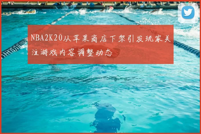 NBA2K20从苹果商店下架引发玩家关注游戏内容调整动态