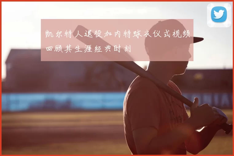 凯尔特人退役加内特球衣仪式视频回顾其生涯经典时刻