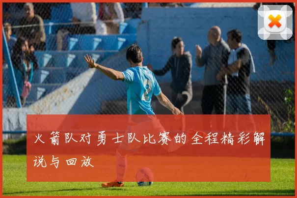 火箭队对勇士队比赛的全程精彩解说与回放