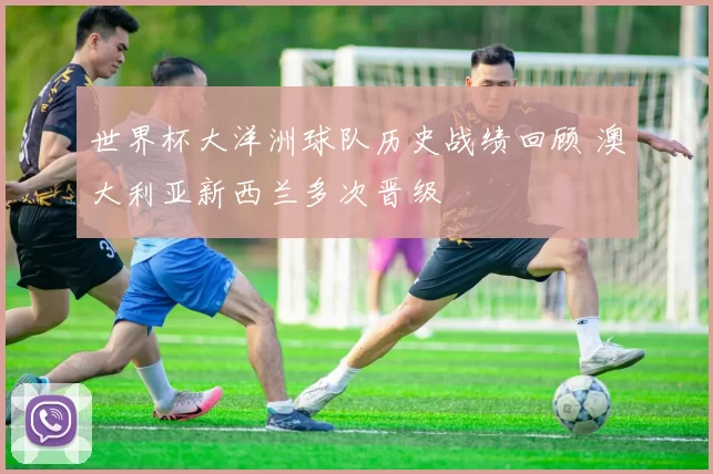 世界杯大洋洲球队历史战绩回顾 澳大利亚新西兰多次晋级