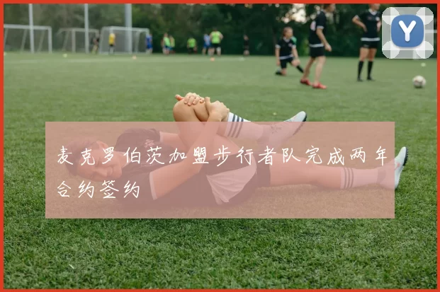 麦克罗伯茨加盟步行者队完成两年合约签约
