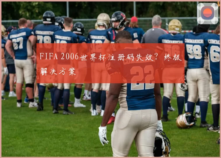 FIFA 2006世界杯注册码失效?终极解决方案