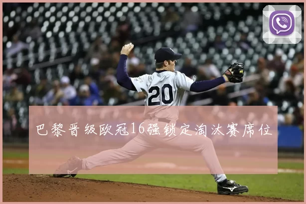 巴黎晋级欧冠16强锁定淘汰赛席位
