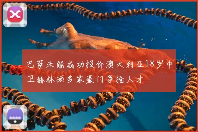 巴萨未能成功报价澳大利亚18岁中卫赫林顿多家豪门争抢人才