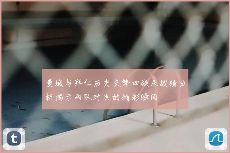 曼城与拜仁历史交锋回顾及战绩分析揭示两队对决的精彩瞬间