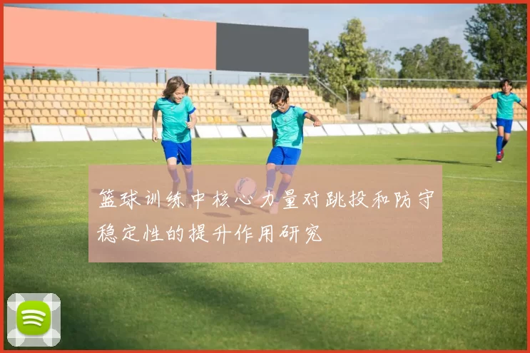 篮球训练中核心力量对跳投和防守稳定性的提升作用研究
