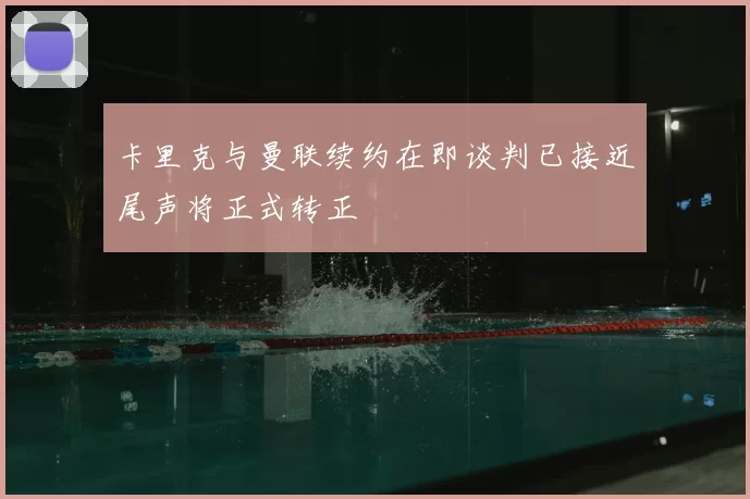 卡里克与曼联续约在即谈判已接近尾声将正式转正
