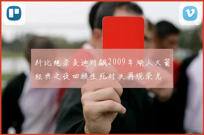 科比绝杀麦迪对飙2009年湖人火箭经典之夜回顾生死对决再现荣光