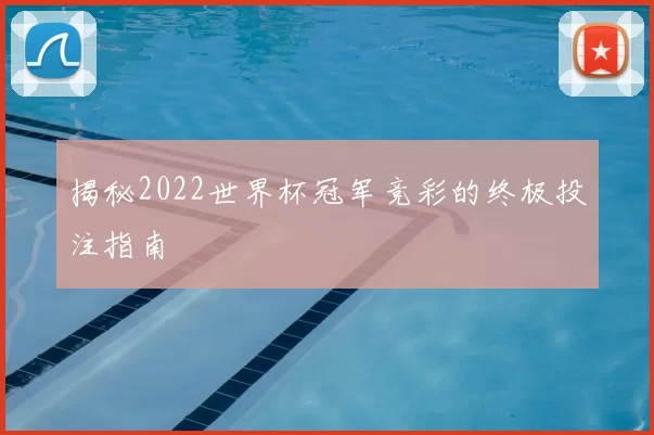 揭秘2022世界杯冠军竞彩的终极投注指南