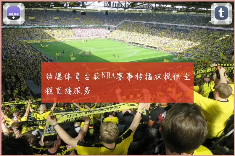 劲爆体育台获NBA赛事转播权提供全程直播服务
