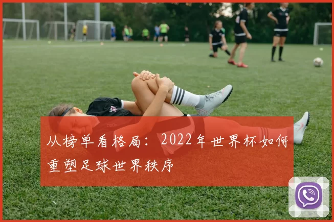 从榜单看格局:2022年世界杯如何重塑足球世界秩序
