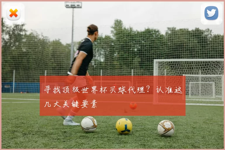寻找顶级世界杯买球代理?认准这几大关键要素