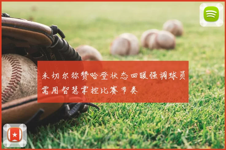 米切尔称赞哈登状态回暖强调球员需用智慧掌控比赛节奏