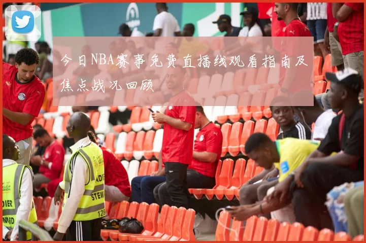 今日NBA赛事免费直播线观看指南及焦点战况回顾