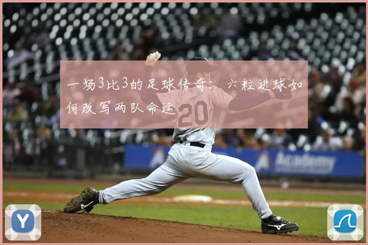 一场3比3的足球传奇:六粒进球如何改写两队命运