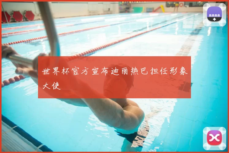 世界杯官方宣布迪丽热巴担任形象大使