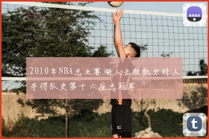 2010年NBA总决赛湖人击败凯尔特人夺得队史第十六座总冠军
