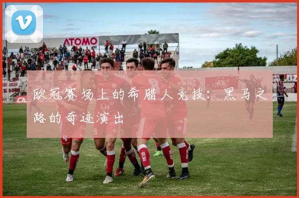 欧冠赛场上的希腊人竞技:黑马之路的奇迹演出