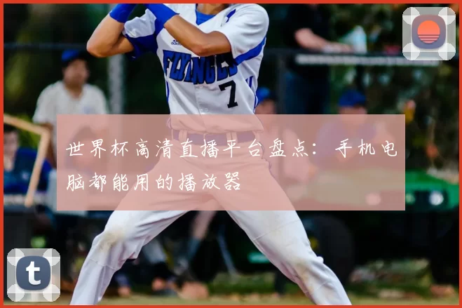 世界杯高清直播平台盘点:手机电脑都能用的播放器