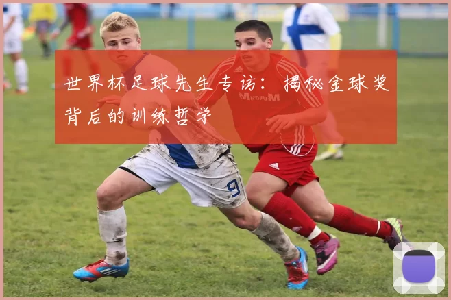 世界杯足球先生专访:揭秘金球奖背后的训练哲学